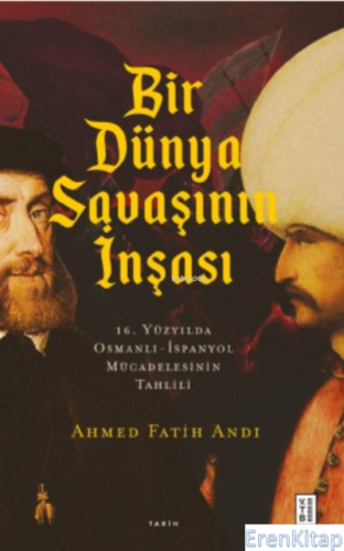 Bir Dünya Savaşının İnşası : 16 Yüzyılda Osmanlı- İspanyol Mücadelesin