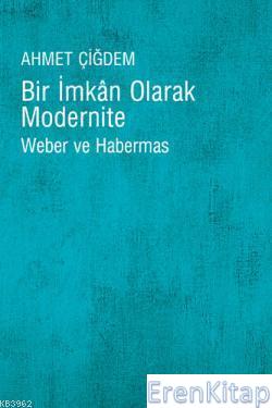 Bir İmkan Olarak Modernite Weber ve Habermas Ahmet Çiğdem