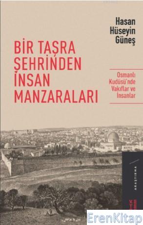 Bir Taşra Şehrinden İnsan Manzaraları : Osmanlı Kudüsü'nde Vakıflar ve İnsanlar
