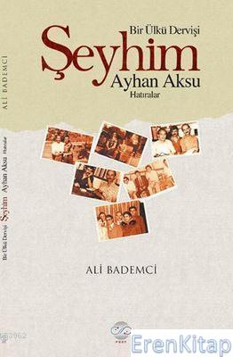 Bir Ülkü Dervişi: Şeyhim Ayhan Aksu Ali Bademci