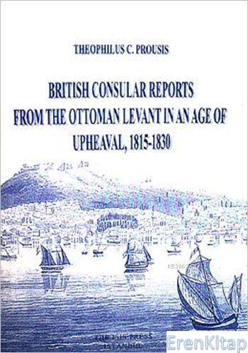 British Consular Reports from the Ottoman Levant in Age of Upheaval, 1