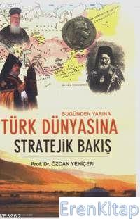 Bugünden Yarına Türk Dünyasına Stratejik Bakış Özcan Yeniçeri