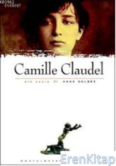 Bir Kadın : Camille Claudel Anne Delbee