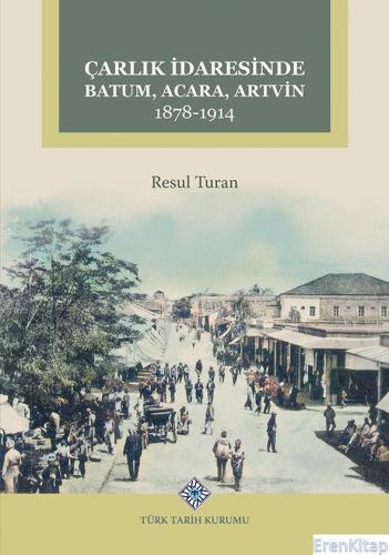 Çarlık İdaresinde Batum, Acara, Artvin 1878-1914, (2023 basımı) Resul 