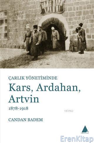 Çarlık Yönetiminde Kars, Ardahan, Artvin ( 1878 - 1918 ) Candan Badem