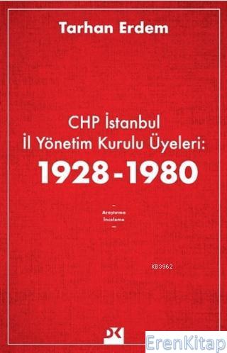 CHP İstanbul İl Yönetim Kurulu Üyeleri: 1928-1980 Tarhan Erdem