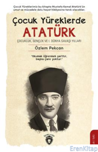 Çocuk Yüreklerde Atatürk : Çocukluk, Gençlik ve 1. Dünya Savaşı Yıllar