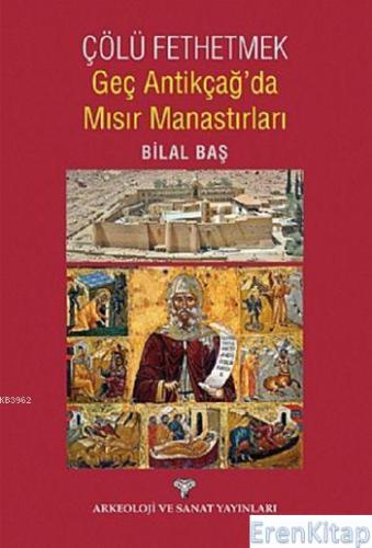 Çölü Fethetmek Geç Antikçağ'da Mısır Manastırları Bilal Baş