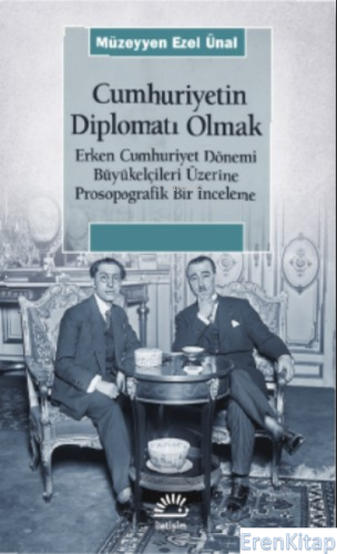 Cumhuriyet Diplomati Olmak  : Erken Cumhuriyet Dönemi Büyükelçileri Üzerine Prosopo- grafik Bir İnceleme