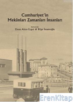 Cumhuriyetin Mekanları Zamanları İnsanları Elvan Altan Ergut Bilge İma