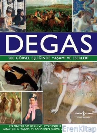 Degas : 500 Görsel Eşliğinde Yaşamı ve Eserleri Jon Kear