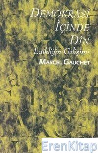 Demokrasi İçinde Din : Laikliğin Gelişimi Marcel Gauchet