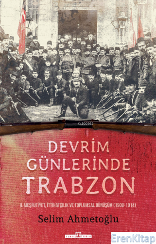 Devrim Günlerinde Trabzon : II. Meşrutiyet, İttihatçılık ve Toplumsal 