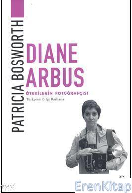 Diane Arbus - Ötekilerin Fotoğrafçısı Patricia Bosworth