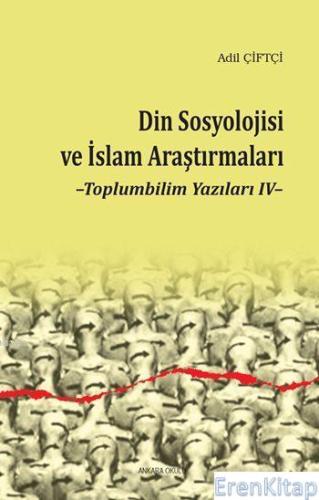 Din Sosyolojisi ve İslam Araştırmaları; Toplumbilim Yazıları IV Adil Ç