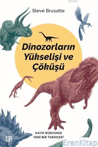 Dinozorların Yükselişi ve Çöküşü : Kayıp Dünya'nın Yeni Bir Tarihçesi