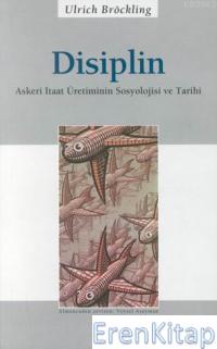 Disiplin : Askeri İtaat Üretiminin Sosyolojisi ve Tarihi Ulrich Bröckl