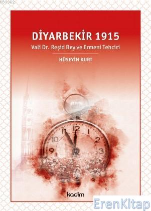 Diyarbekir 1915 : Vali Dr. Reşid Bey ve Ermeni Tehciri Hüseyin Kurt