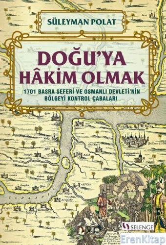 Doğu'ya Hakim Olmak 1701 Basra Seferi ve Osmanlı Devleti'nin Bölgeyi K