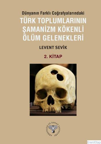 Dünyanın Farklı Coğrafyalarındaki Türk Toplumlarının Şamanizm Kökenli Ölüm Gelenekleri - Kitap-2