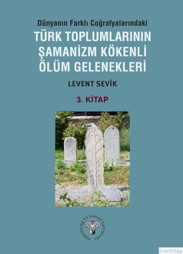 Dünyanın Farklı Coğrafyalarındaki Türk Toplumlarının Şamanizm Kökenli Ölüm Gelenekleri - Kitap-3
