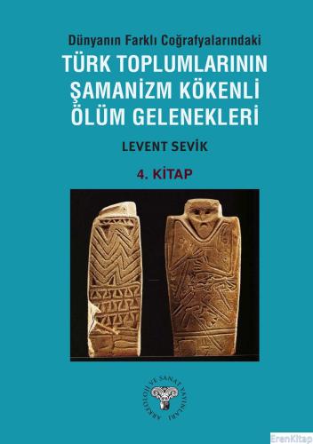 Dünyanın Farklı Coğrafyalarındaki Türk Toplumlarının Şamanizm Kökenli Ölüm Gelenekleri - Kitap-4
