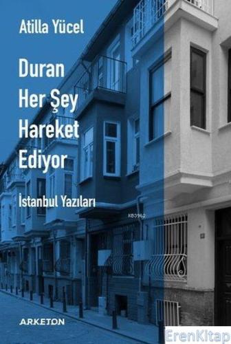 Duran Her Şey Hareket Ediyor : İstanbul Yazıları Atilla Yücel