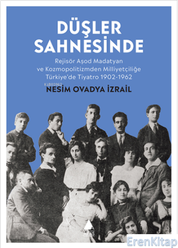Düşler Sahnesinde : Rejisör Aşod Madatyan ve Kozmopolitizmden Milliyetçiliğe Türkiye'de Tiyatro 1902-1962