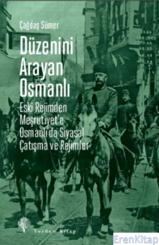 Düzenini Arayan Osmanlı : Eski Rejimden Meşrutiyet'e Osmanlı'da Siyasal Çatışma ve Rejimler