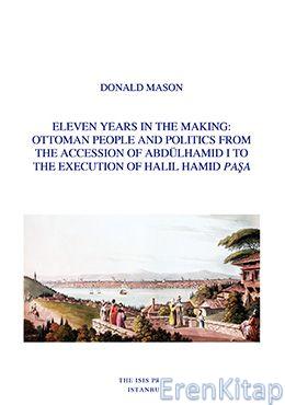 Eleven Years in The Making : Ottoman People and Politics from The Accession of Abdülhamid I to The Execution of Halil Hamid Paşa