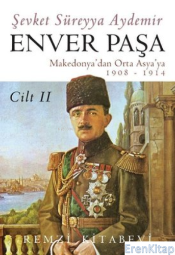 Enver Paşa - Cilt 2 Makedonya'dan Orta Asya'ya 1908 - 1914