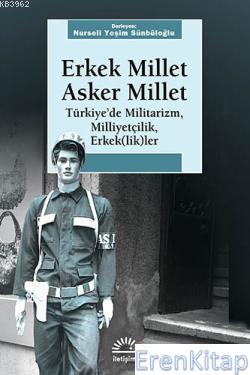 Erkek Millet Asker Millet :  Türkiye'de Militarizm, Milliyetçilik, Erkek(lik)ler