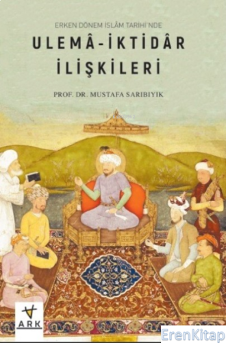 Erken Dönem İslâm Tarihinde;Ulemâ-İktidâr İlişkileri Mustafa Sarıbıyık
