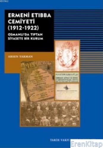 Ermeni Etıbba Cemiyeti 1912-1922 :  Osmanlı'da Tıptan Siyasete Bir Kurum