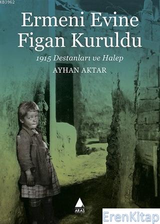 Ermeni Evine Figan Kuruldu 1915 Destanları ve Halep Ayhan Aktar