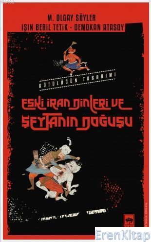 Eski İran Dinleri ve Şeytanın Doğuşu : Kötülüğün Tasarımı M. Olgay Söy