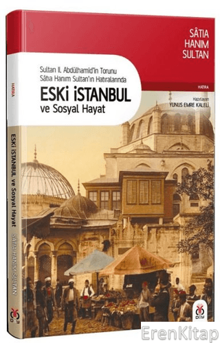 Eski İstanbul ve Sosyal Hayat : Sultan II. Abdülhamid'in Torunu Satıa Hanım Sultan'ın Hatıralarında