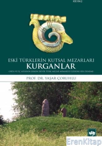 Eski Türklerin Kutsal Mezarları Kurganlar : Orta ve İç Asya'nın Erken Devir Türk Mezar Mimarisi Üzerine Bir Deneme