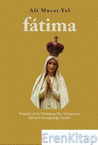 Fatima : Portekiz'de Bir Hiristiyan Hac Merkezinin Kültürel Antropolojik Analizi