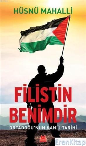 Filistin Benimdir : Ortadoğu'nun Kanlı Tarihi Hüsnü Mahalli