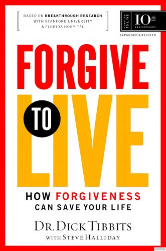 Forgive to Live : How Forgiveness Can Save Your Life Dick Tibbits