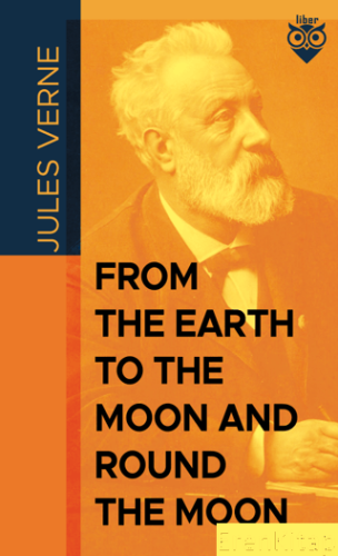From the Earth to the Moon; and, Round the Moon Jules Verne