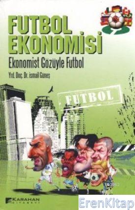 Futbol Ekonomisi : Ekonomist Gözüyle Futbol İsmail Güneş