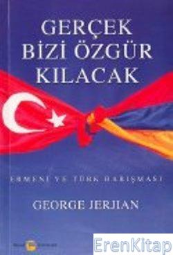 Gerçek Bizi Özgür Kılacak : Ermeni ve Türk Barışması George Jerjian
