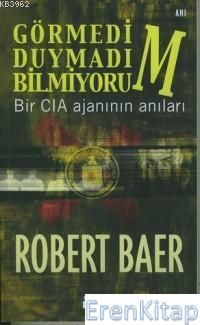 Görmedim, Duymadım, Bilmiyorum : Bir Cıa Ajanının Anıları Robert Baer