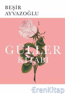 Güller Kitabı :  Türk Çiçek Kültürü Üzerine Bir Deneme