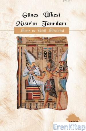 Güneş Ülkesi Mısırıın Tanrıları :  Mısır ve Babil Mitolojisi