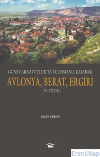 Güney Arnavutlukta Üç Osmanlı Kasabası Avlonya, Berat, Ergiri 19. Yüzy