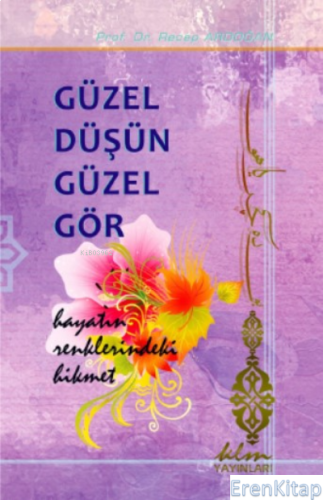 Güzel Düşün Güzel Gör - Hayatın Renklerindeki Hikmet Recep Ardoğan
