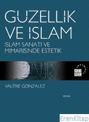 Güzellik ve İslam : İslam Sanatı ve Mimarisinde Estetik